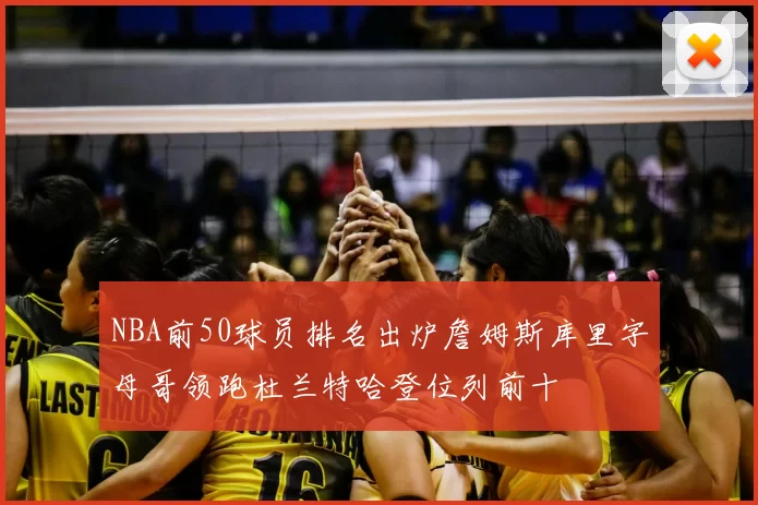 NBA前50球员排名出炉詹姆斯库里字母哥领跑杜兰特哈登位列前十