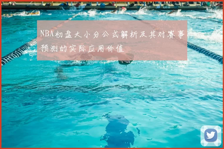 NBA初盘大小分公式解析及其对赛事预测的实际应用价值